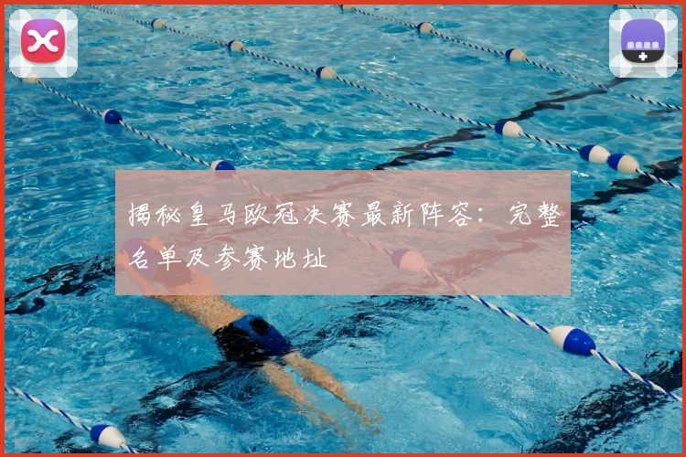 揭秘皇马欧冠决赛最新阵容：完整名单及参赛地址