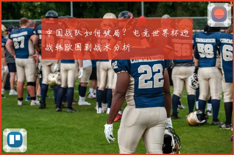 中国战队如何破局？电竞世界杯迎战韩欧围剿战术分析