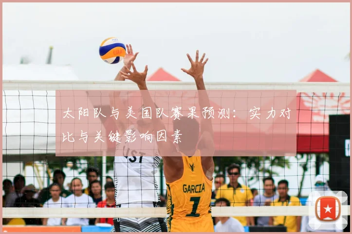 太阳队与美国队赛果预测：实力对比与关键影响因素