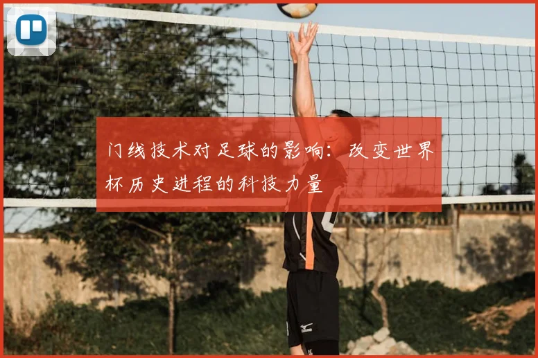 门线技术对足球的影响：改变世界杯历史进程的科技力量