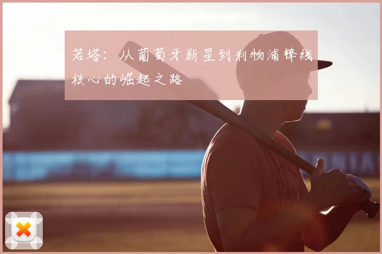 若塔:从葡萄牙新星到利物浦锋线核心的崛起之路