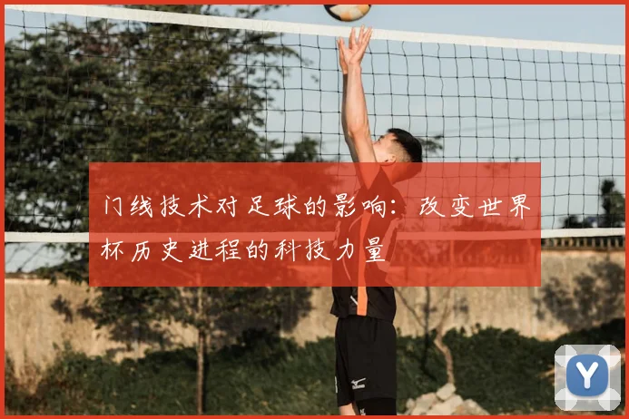 门线技术对足球的影响：改变世界杯历史进程的科技力量