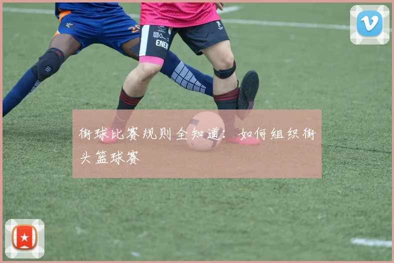 街球比赛规则全知道:如何组织街头篮球赛