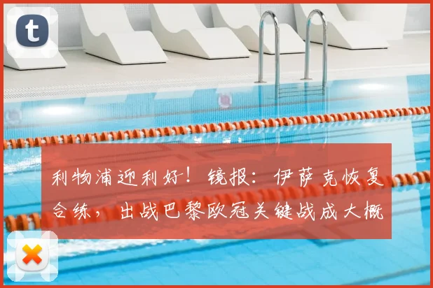 利物浦迎利好!镜报:伊萨克恢复合练,出战巴黎欧冠关键战成大概率事件