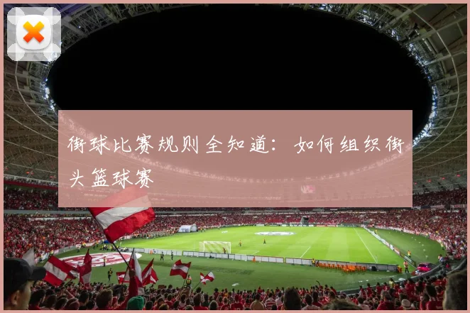 街球比赛规则全知道：如何组织街头篮球赛