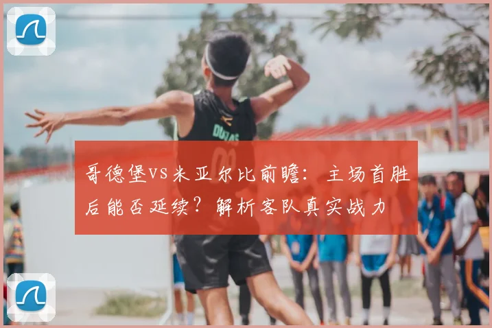 哥德堡vs米亚尔比前瞻:主场首胜后能否延续?解析客队真实战力