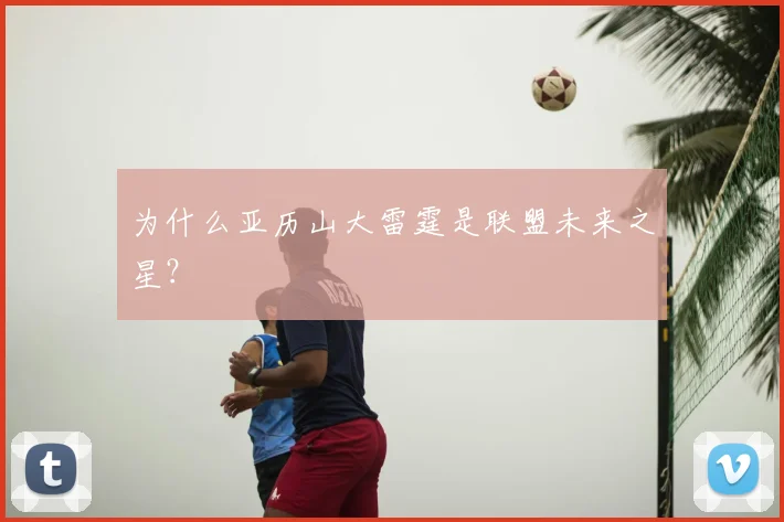 为什么亚历山大雷霆是联盟未来之星？