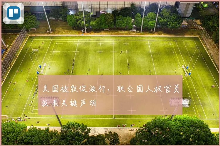 美国被敦促放行,联合国人权官员发表关键声明