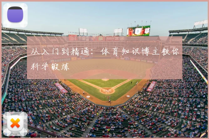 从入门到精通：体育知识博主教你科学锻炼